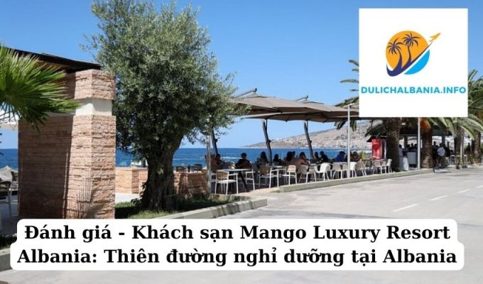 Đánh giá – Khách sạn Mango Luxury Resort Albania: Thiên đường nghỉ dưỡng tại Albania