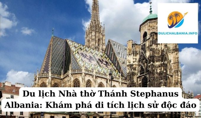 Du lịch Nhà thờ Thánh Stephanus Albania: Khám phá di tích lịch sử độc đáo