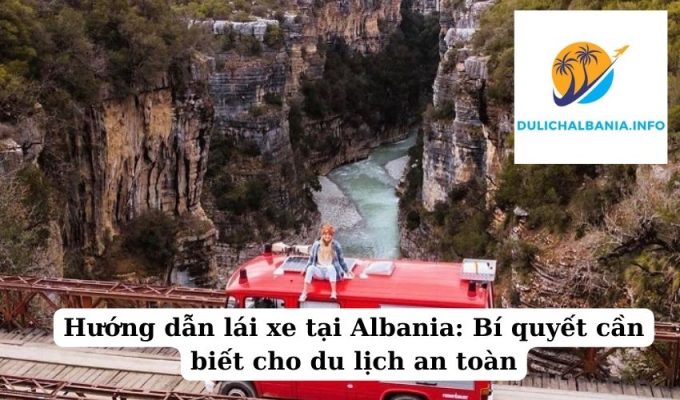 Hướng dẫn lái xe tại Albania: Bí quyết cần biết cho du lịch an toàn