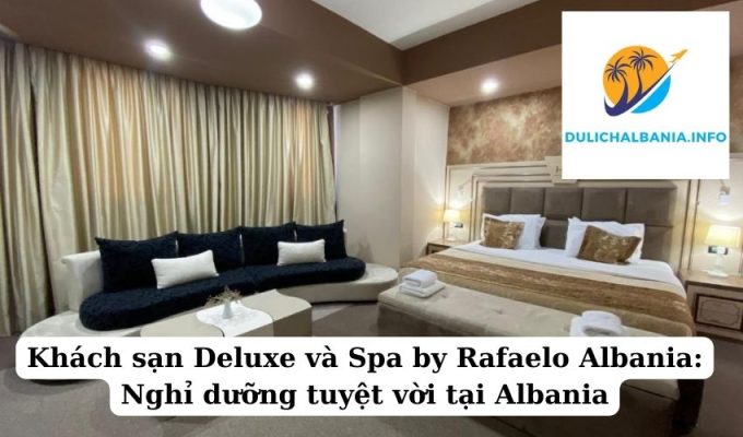 Khách sạn Deluxe và Spa by Rafaelo Albania: Nghỉ dưỡng tuyệt vời tại Albania