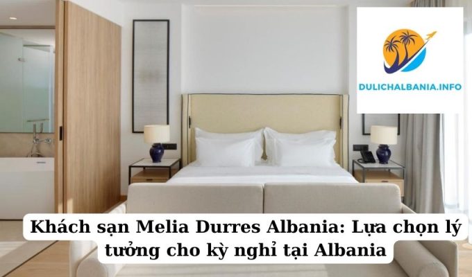 Khách sạn Melia Durres Albania: Lựa chọn lý tưởng cho kỳ nghỉ tại Albania