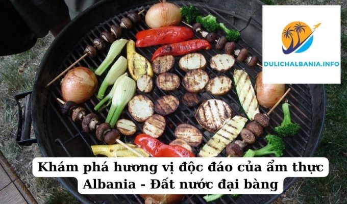 Khám phá hương vị độc đáo của ẩm thực Albania – Đất nước đại bàng