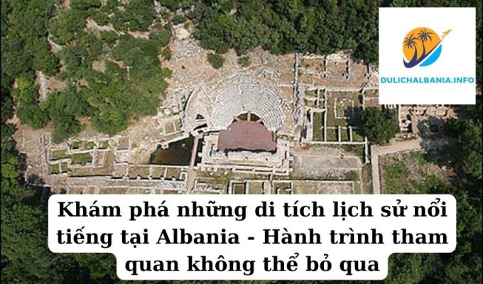 Khám phá những di tích lịch sử nổi tiếng tại Albania – Hành trình tham quan không thể bỏ qua