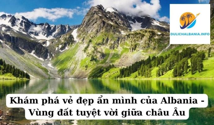 Khám phá vẻ đẹp ẩn mình của Albania – Vùng đất tuyệt vời giữa châu Âu