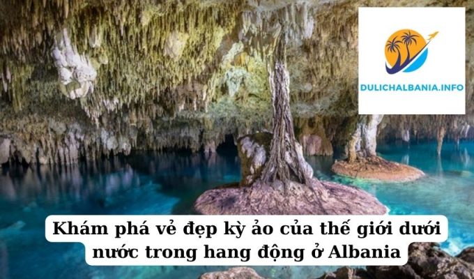 Khám phá vẻ đẹp kỳ ảo của thế giới dưới nước trong hang động ở Albania