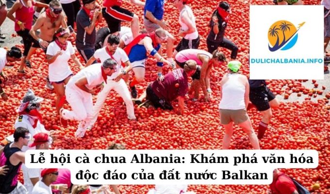 Lễ hội cà chua Albania: Khám phá văn hóa độc đáo của đất nước Balkan