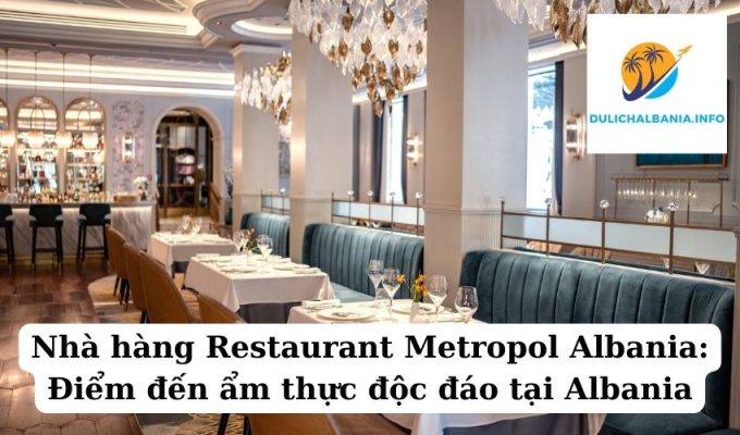 Nhà hàng Restaurant Metropol Albania: Điểm đến ẩm thực độc đáo tại Albania