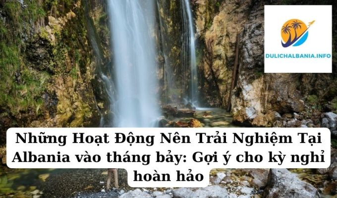 Những Hoạt Động Nên Trải Nghiệm Tại Albania vào tháng bảy: Gợi ý cho kỳ nghỉ hoàn hảo