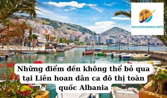 Những điểm đến không thể bỏ qua tại Liên hoan dân ca đô thị toàn quốc Albania