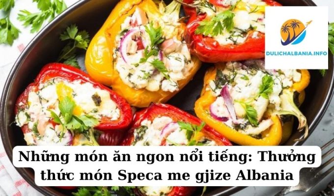 Những món ăn ngon nổi tiếng: Thưởng thức món Speca me gjize Albania