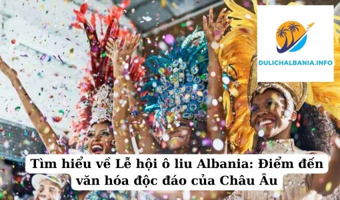 Tìm hiểu về Lễ hội ô liu Albania: Điểm đến văn hóa độc đáo của Châu Âu