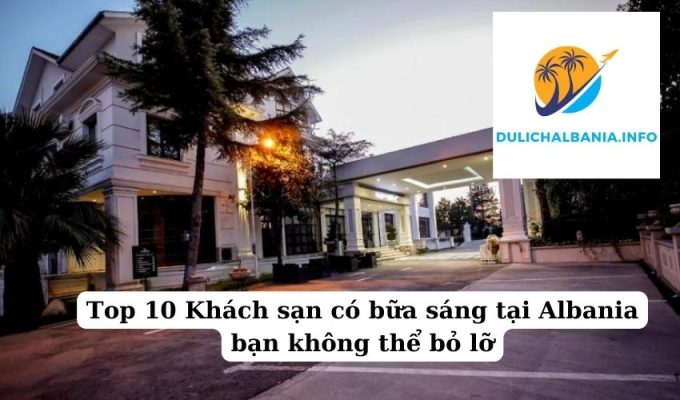 Top 10 Khách sạn có bữa sáng tại Albania bạn không thể bỏ lỡ