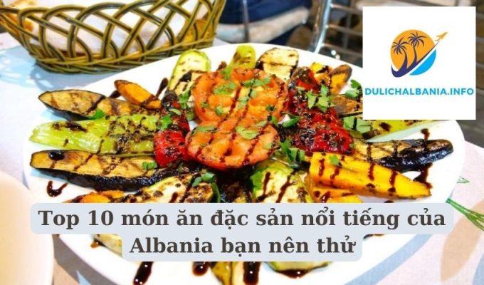 Top 10 món ăn đặc sản nổi tiếng của Albania bạn nên thử