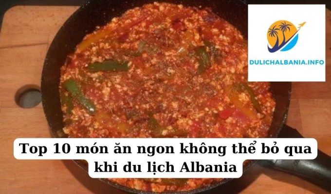 Top 10 món ăn ngon không thể bỏ qua khi du lịch Albania