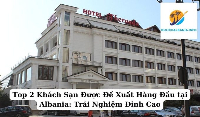 Top 2 Khách Sạn Được Đề Xuất Hàng Đầu tại Albania: Trải Nghiệm Đỉnh Cao