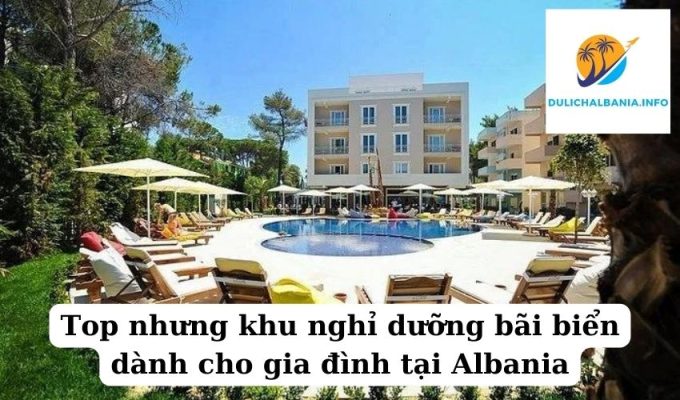 Top nhưng khu nghỉ dưỡng bãi biển dành cho gia đình tại Albania