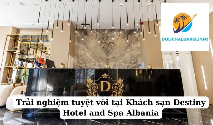 Trải nghiệm tuyệt vời tại Khách sạn Destiny Hotel and Spa Albania